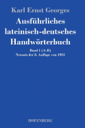 Ausf?hrliches lateinisch-deutsches Handwrterbuch: Band 1 (A-B) Neusatz der 8. Auflage von 1913