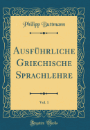 Ausfuhrliche Griechische Sprachlehre, Vol. 1 (Classic Reprint)