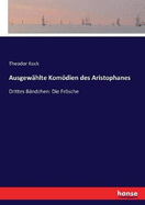 Ausgew?hlte Komdien des Aristophanes: Drittes B?ndchen: Die Frsche