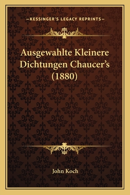 Ausgewahlte Kleinere Dichtungen Chaucer's (1880) - Koch, John