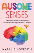 Ausome Senses A Parent's Guide to Navigating Sensory Processing in Autistic Children