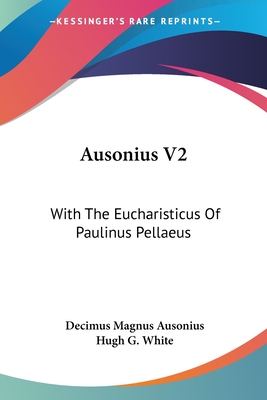 Ausonius V2: With The Eucharisticus Of Paulinus Pellaeus - Ausonius, Decimus Magnus, and White, Hugh G (Translated by)