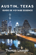 Austin, Texas Guide de voyage Essence:  la dcouverte de la capitale mondiale de la musique live, de la gastronomie, des sensations fortes et des trsors cachs