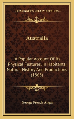 Australia: A Popular Account of Its Physical Features, in Habitants, Natural History and Productions (1865) - Angas, George French