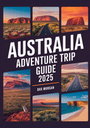 Australia Adventure Trip Guide 2025: Explore Natural Wonders, Epic Road Trips, Unique Wildlife & Top Beach Destinations