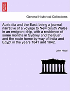 Australia and the East: Being a Journal Narrative of a Voyage to New South Wales in an Emigrant Ship, with a Residence of Some Months in Sydney and the Bush, and the Route Home by Way of India and Egypt, in the Years 1841 and 1842