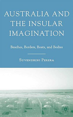 Australia and the Insular Imagination: Beaches, Borders, Boats, and Bodies - Perera, S