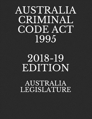 Australia Criminal Code ACT 1995 2018-19 Edition - Publishing, West Hartford, and Legislature, Australia