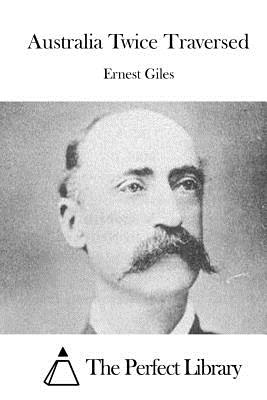 Australia Twice Traversed - The Perfect Library (Editor), and Giles, Ernest