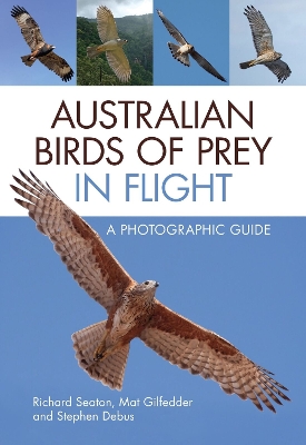 Australian Birds of Prey in Flight: A Photographic Guide - Seaton, Richard, and Gilfedder, Mat, and Debus, Stephen