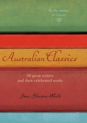 Australian Classics: 50 Great Writers and Their Celebrated Works. by Jane Gleeson-White - Gleeson-White, Jane