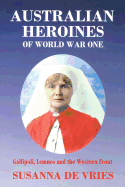 Australian Heroines of World War 1: Gallipoli, Lemnos and the Western Front