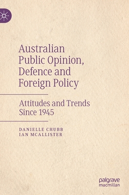 Australian Public Opinion, Defence and Foreign Policy: Attitudes and Trends Since 1945 - Chubb, Danielle, and McAllister, Ian