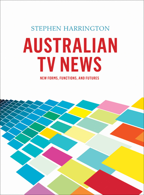 Australian TV News: New Forms, Functions, and Futures - Harrington, Stephen