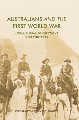 Australians and the First World War: Local-Global Connections and Contexts - Ariotti, Kate (Editor), and Bennett, James E. (Editor)