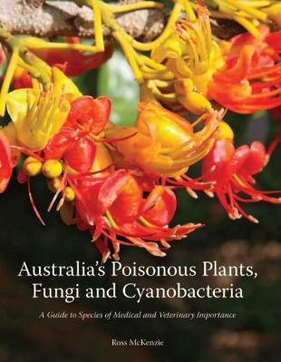 Australia's Poisonous Plants, Fungi and Cyanobacteria: A Guide to Species of Medical and Veterinary Importance - McKenzie, Ross