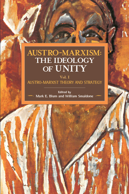 Austro-Marxism: The Ideology of Unity: Austro-Marxist Theory and Strategy. Volume 1 - Blum, Mark E (Editor), and Smaldone, William (Editor)