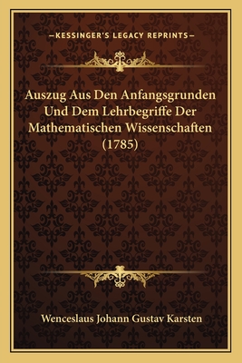 Auszug Aus Den Anfangsgrunden Und Dem Lehrbegriffe Der Mathematischen Wissenschaften (1785) - Karsten, Wenceslaus Johann Gustav