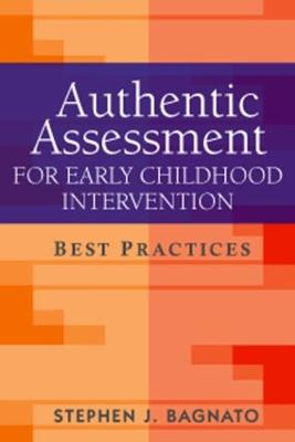 Authentic Assessment for Early Childhood Intervention: Best Practices - Bagnato, Stephen J, Edd, and Simeonsson, Rune J, PhD (Foreword by)