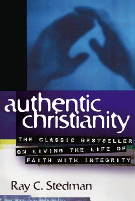 Authentic Christianity: The Classic Bestseller on Living the Life of Faith with Integrity - Stedman, Ray C