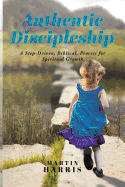 Authentic Discipleship: A Step-Driven, Biblical, Process for Spiritual Growth