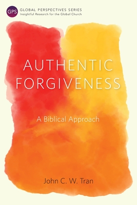Authentic Forgiveness: A Biblical Approach - Tran, John C. W., and Augsburger, David (Foreword by)