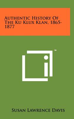 Authentic History Of The Ku Klux Klan, 1865-1877 - Davis, Susan Lawrence