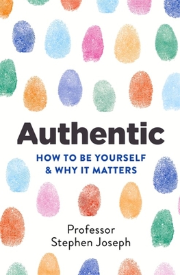 Authentic: How to be yourself and why it matters - Joseph, Stephen, Professor