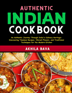 Authentic Indian Cookbook: An Authentic Journey Through India's Culinary Heritage - Discovering Timeless Recipes, Vibrant Flavors, and Traditional Techniques for the Modern Kitchen