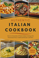 Authentic Italian Cookbook: Discover Essentials of Classic Italian Cooking with Homemade Pasta, Traditional Recipes, and More