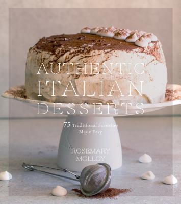 Authentic Italian Desserts: 75 Traditional Favorites Made Easy - Molloy, Rosemary