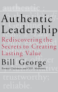 Authentic Leadership: Rediscovering the Secrets to Creating Lasting Value