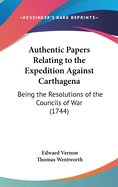 Authentic Papers Relating to the Expedition Against Carthagena: Being the Resolutions of the Councils of War (1744)