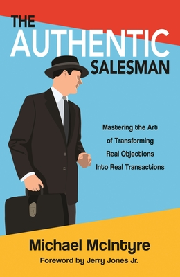 Authentic Salesman: Mastering the Art of Transforming Real Objections Into Real Transactions - McIntyre, Michael