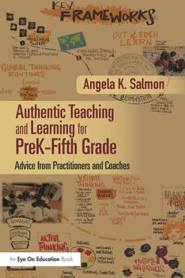 Authentic Teaching and Learning for PreK-Fifth Grade: Advice from Practitioners and Coaches - Salmon, Angela K. (Editor)