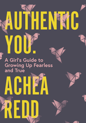 Authentic You: A Girl's Guide to Growing Up Fearless and True - Redd, Achea