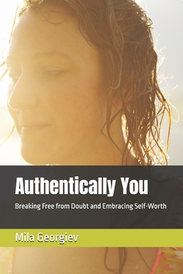 Authentically You: Breaking Free from Doubt and Embracing Self-Worth - Georgiev, Mila