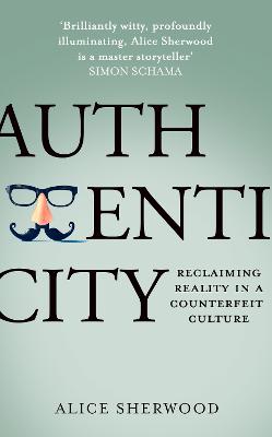 Authenticity: Reclaiming Reality in a Counterfeit Culture - Sherwood, Alice