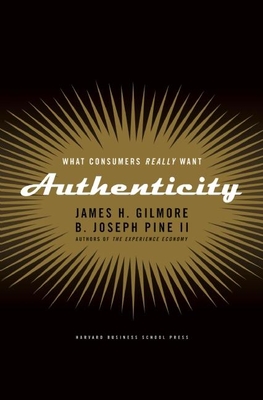 Authenticity: What Consumers Really Want - Gilmore, James H, and Pine II, B Joseph