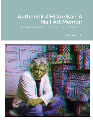 Authentik & Historikal: A Mail Art Memoir: Correspondence, Community, Connection - Held, John, Jr.