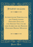 Authentische Darstellung Des Verhltnisses Zwischen England Und Spanien VOR Und Bei Dem Ausbruche Des Krieges Zwischen Beiden Mchten (Classic Reprint)