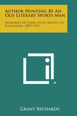 Author Hunting by an Old Literary Sports Man: Memories of Years Spent Mainly in Publishing, 1897-1925 - Richards, Grant