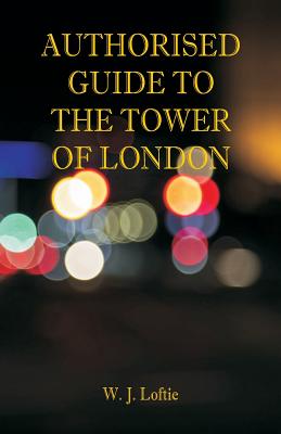Authorised Guide to the Tower of London - Loftie, W J