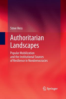 Authoritarian Landscapes: Popular Mobilization and the Institutional Sources of Resilience in Nondemocracies - Hess, Steve