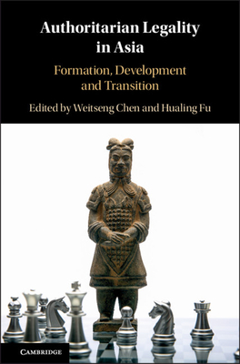 Authoritarian Legality in Asia: Formation, Development and Transition - Chen, Weitseng (Editor), and Fu, Hualing (Editor)