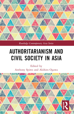 Authoritarianism and Civil Society in Asia - Spires, Anthony (Editor), and Ogawa, Akihiro (Editor)