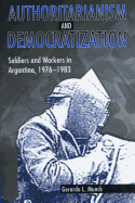 Authoritarianism and Democratization: Soldiers and Workers in Argentina, 1976 1983