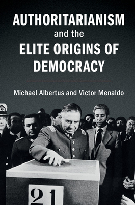 Authoritarianism and the Elite Origins of Democracy - Albertus, Michael, and Menaldo, Victor