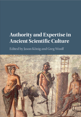 Authority and Expertise in Ancient Scientific Culture - Knig, Jason (Editor), and Woolf, Greg, Professor (Editor)