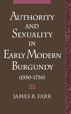 Authority and Sexuality in Early Modern Burgundy (1550-1730) - Farr, James R